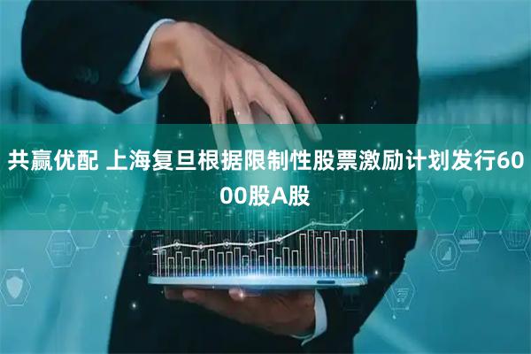 共赢优配 上海复旦根据限制性股票激励计划发行6000股A股