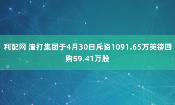 利配网 渣打集团于4月30日斥资1091.65万英镑回购59.41万股